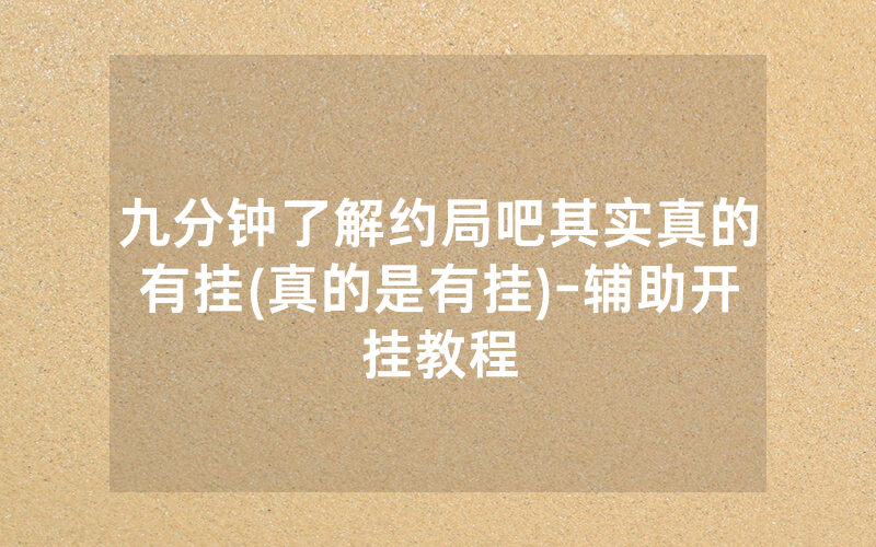 九分钟了解约局吧其实真的有挂(真的是有挂)-辅助开挂教程