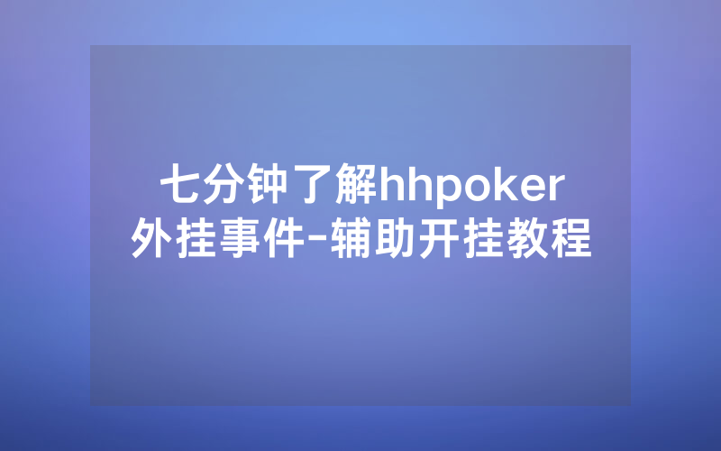 七分钟了解hhpoker外挂事件-辅助开挂教程