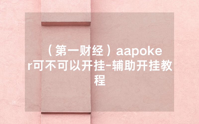 （第一财经）aapoker可不可以开挂-辅助开挂教程