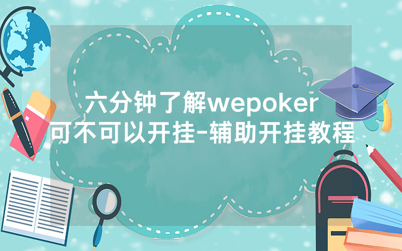 六分钟了解wepoker可不可以开挂-辅助开挂教程