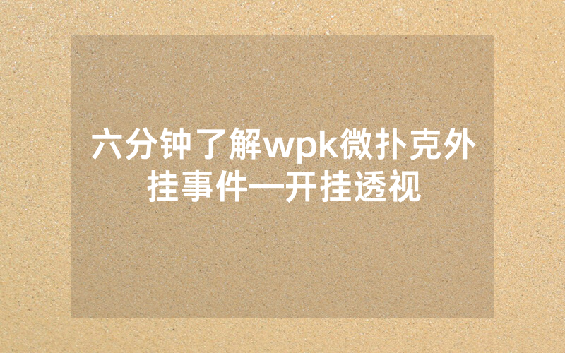 六分钟了解wpk微扑克外挂事件—开挂透视