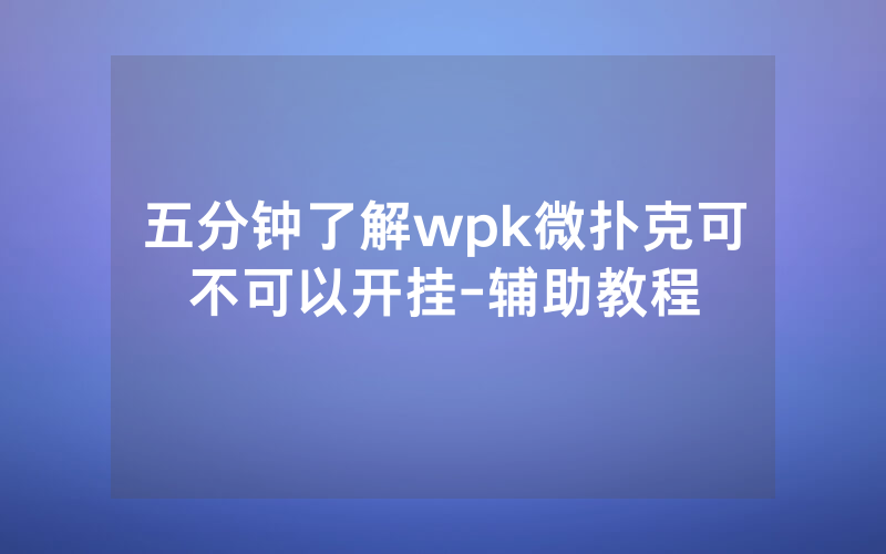 五分钟了解wpk微扑克可不可以开挂-辅助教程