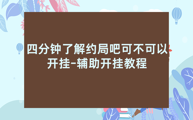 四分钟了解约局吧可不可以开挂-辅助开挂教程