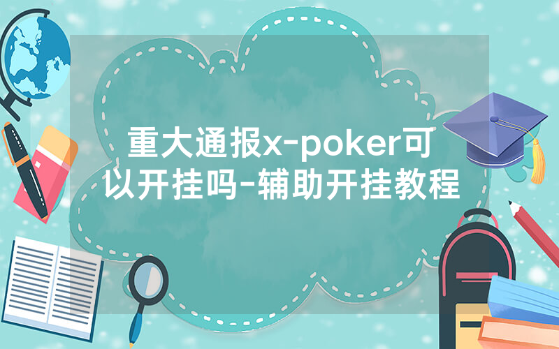 重大通报x-poker可以开挂吗-辅助开挂教程