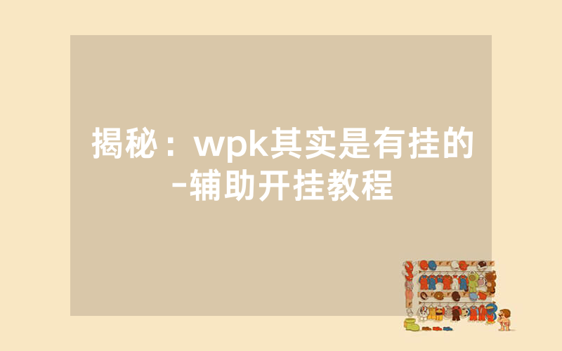 揭秘：wpk其实是有挂的-辅助开挂教程