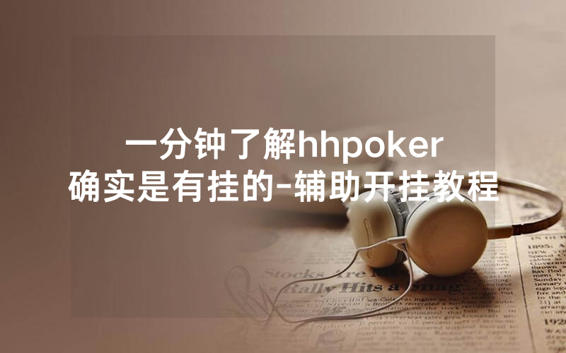 一分钟了解hhpoker确实是有挂的-辅助开挂教程