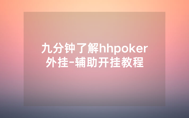 九分钟了解hhpoker外挂-辅助开挂教程