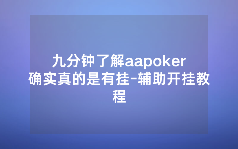 九分钟了解aapoker确实真的是有挂-辅助开挂教程