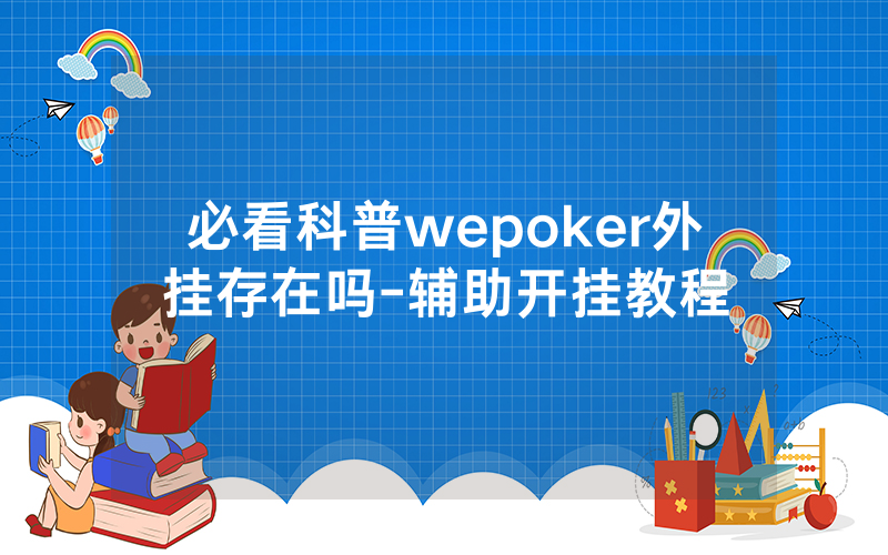 必看科普wepoker外挂存在吗-辅助开挂教程