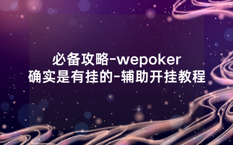 必备攻略-wepoker确实是有挂的-辅助开挂教程