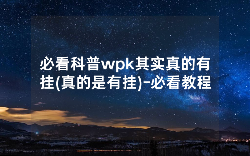 必看科普wpk其实真的有挂(真的是有挂)-必看教程