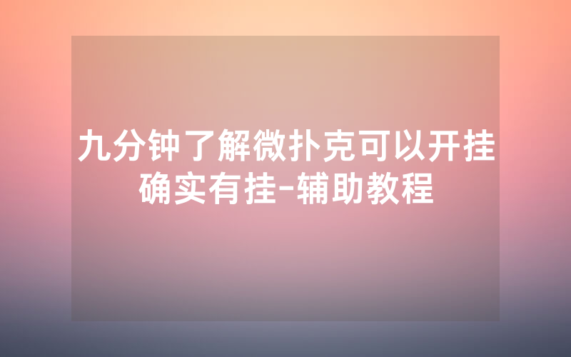 九分钟了解微扑克可以开挂确实有挂-辅助教程