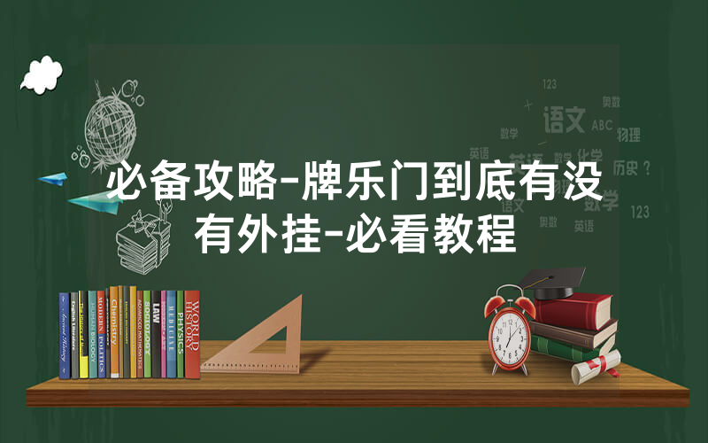 必备攻略-牌乐门到底有没有外挂-必看教程