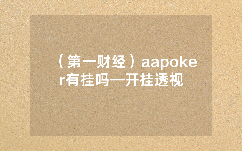 （第一财经）aapoker有挂吗—开挂透视