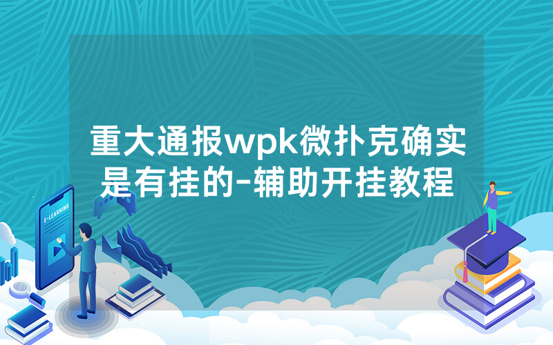 重大通报wpk微扑克确实是有挂的-辅助开挂教程