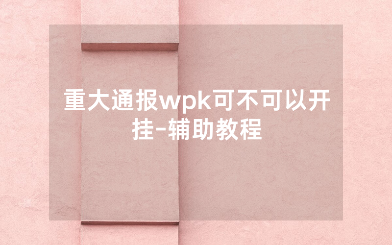 重大通报wpk可不可以开挂-辅助教程