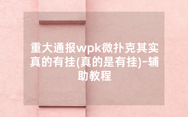 重大通报wpk微扑克其实真的有挂(真的是有挂)-辅助教程