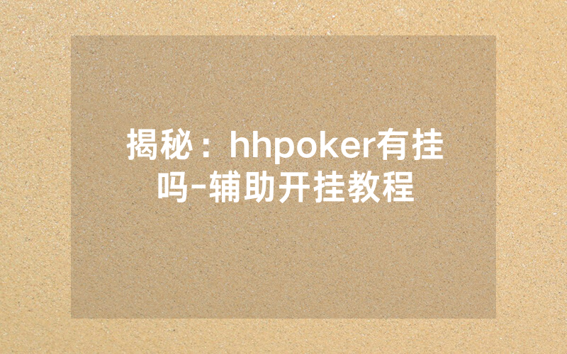 揭秘：hhpoker有挂吗-辅助开挂教程