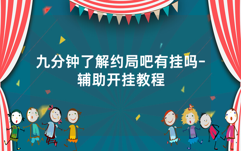 九分钟了解约局吧有挂吗-辅助开挂教程