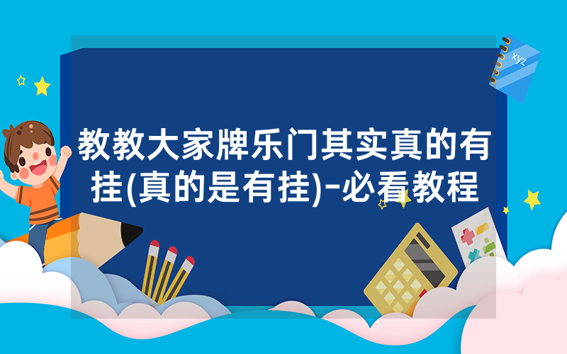 教教大家牌乐门其实真的有挂(真的是有挂)-必看教程