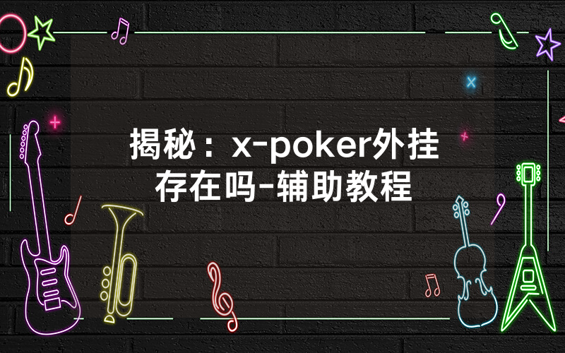 揭秘：x-poker外挂存在吗-辅助教程