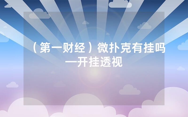 （第一财经）微扑克有挂吗—开挂透视