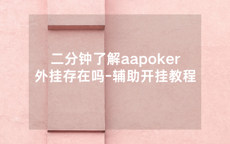 二分钟了解aapoker外挂存在吗-辅助开挂教程