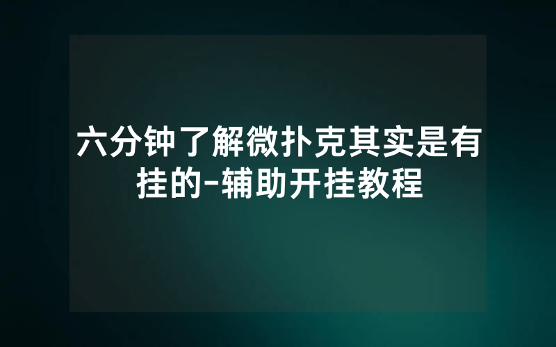 六分钟了解微扑克其实是有挂的-辅助开挂教程