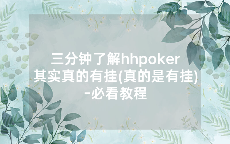 三分钟了解hhpoker其实真的有挂(真的是有挂)-必看教程