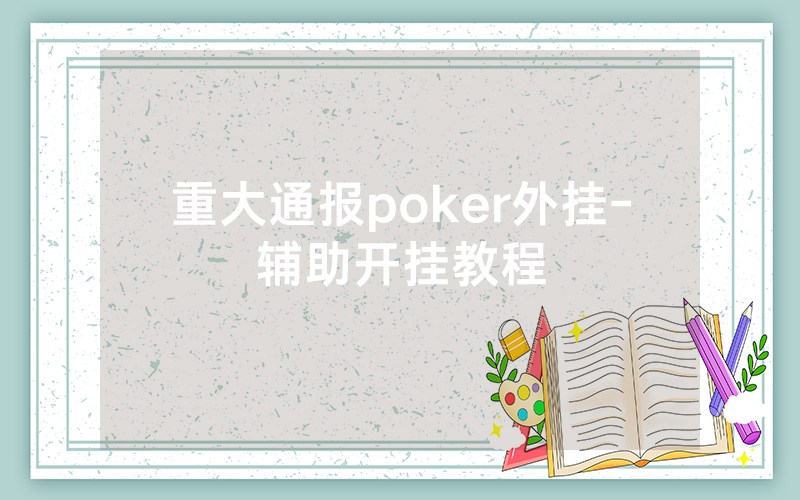 重大通报poker外挂-辅助开挂教程