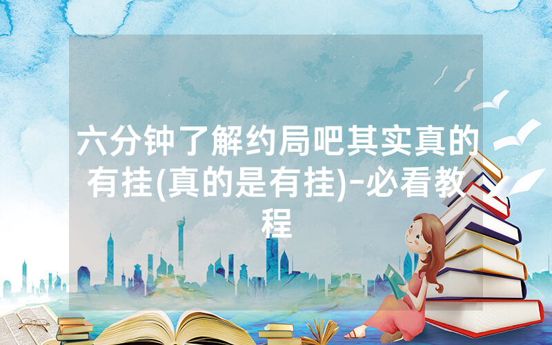 六分钟了解约局吧其实真的有挂(真的是有挂)-必看教程