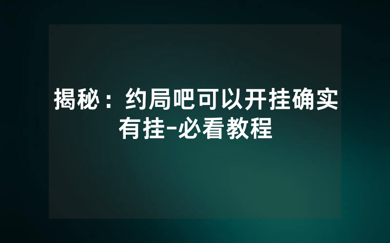 揭秘:约局吧可以开挂确实有挂-必看教程