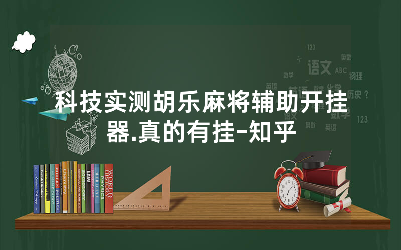 科技实测胡乐麻将辅助开挂器.真的有挂-知乎