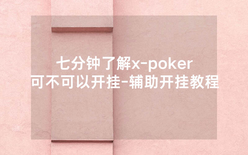 七分钟了解x-poker可不可以开挂-辅助开挂教程
