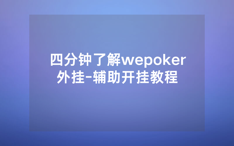 四分钟了解wepoker外挂-辅助开挂教程