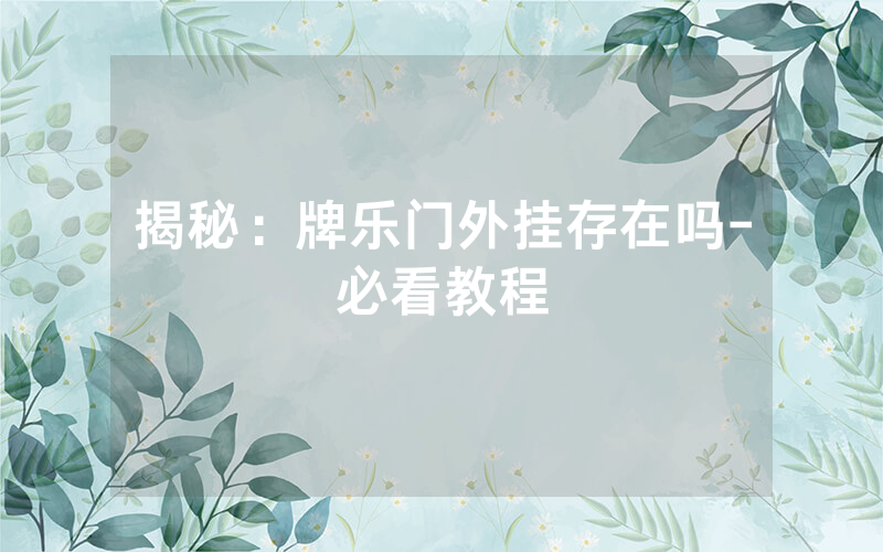 揭秘：牌乐门外挂存在吗-必看教程