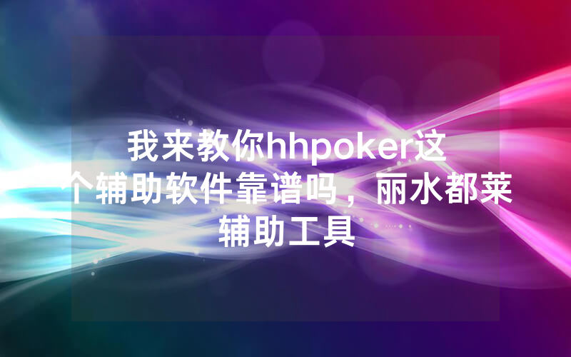 我来教你hhpoker这个辅助软件靠谱吗，丽水都莱辅助工具