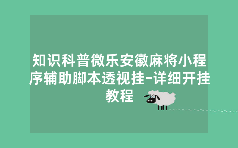 知识科普微乐安徽麻将小程序辅助脚本透视挂-详细开挂教程