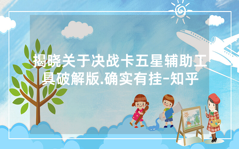 揭晓关于决战卡五星辅助工具破解版.确实有挂-知乎
