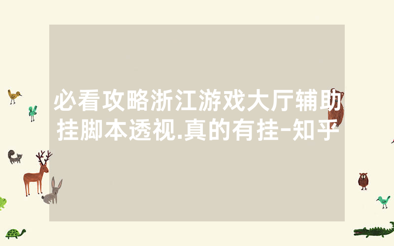 必看攻略浙江游戏大厅辅助挂脚本透视.真的有挂-知乎