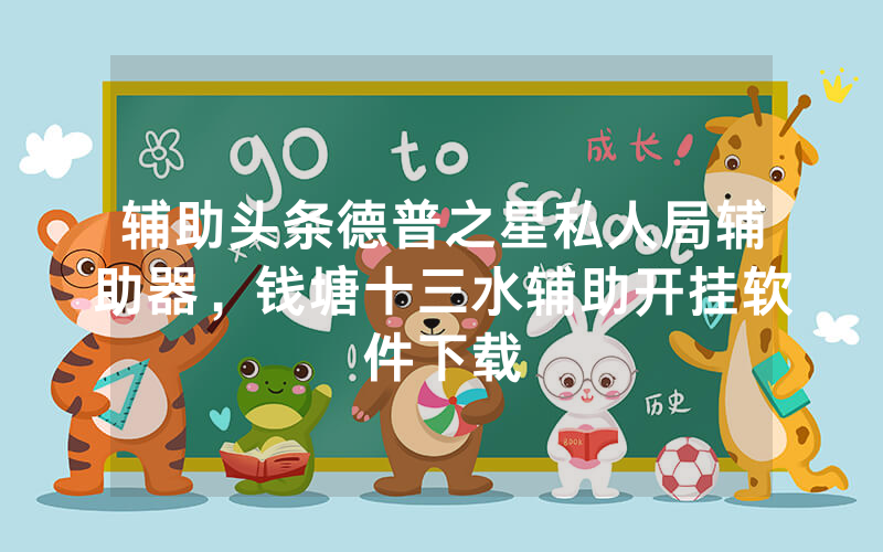 辅助头条德普之星私人局辅助器，钱塘十三水辅助开挂软件下载