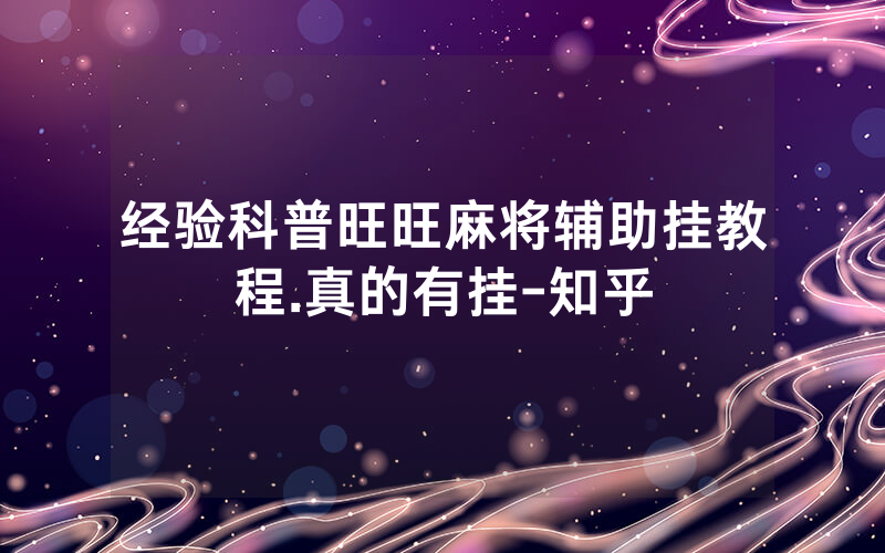 经验科普旺旺麻将辅助挂教程.真的有挂-知乎