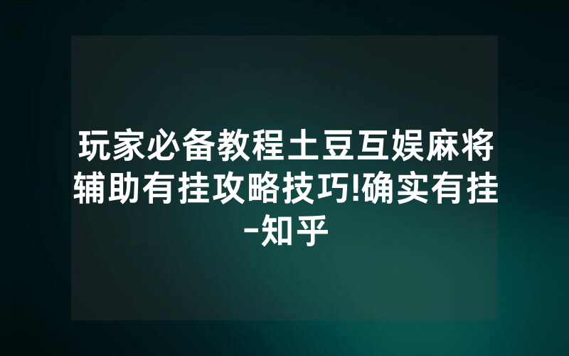 玩家必备教程土豆互娱麻将辅助有挂攻略技巧!确实有挂-知乎