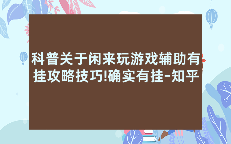 科普关于闲来玩游戏辅助有挂攻略技巧!确实有挂-知乎