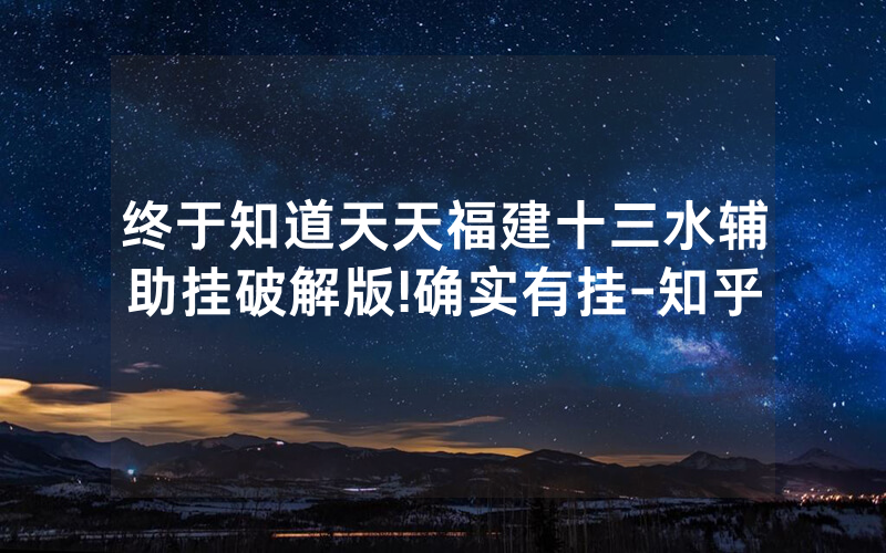 终于知道天天福建十三水辅助挂破解版!确实有挂-知乎