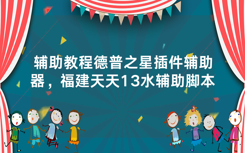 辅助教程德普之星插件辅助器，福建天天13水辅助脚本