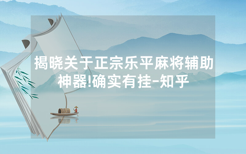 揭晓关于正宗乐平麻将辅助神器!确实有挂-知乎