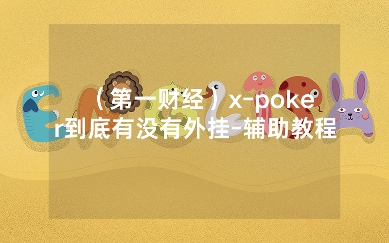 （第一财经）x-poker到底有没有外挂-辅助教程
