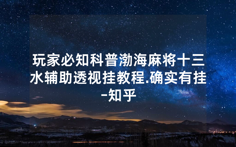 玩家必知科普渤海麻将十三水辅助透视挂教程.确实有挂-知乎