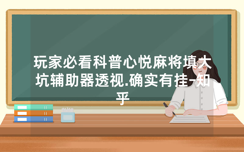 玩家必看科普心悦麻将填大坑辅助器透视.确实有挂-知乎